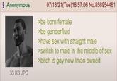 Anonymous 33 KB JPG 07/13/21(Tue)18:57:06 No.858954461 >be born female >be genderfluid >have sex with straight male >switch to male in the middle of sex >bitch is gay now Imao owned