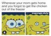 Whenever your mom gets home and you forgot to get the chicken out of the freezer @sponge.duty