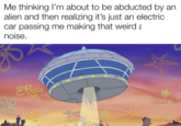 Me thinking I'm about to be abducted by an alien and then realizing it's just an electric car passing me making that weird a noise. O w/evan_lolz