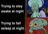 Trying to stay awake at night Trying to fall asleep at night