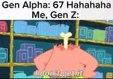 Gen Alpha: 67 Hahahaha Me, Gen Z: I don't get it