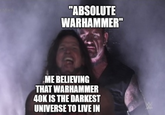 "ABSOLUTE WARHAMMER" ME BELIEVING THAT WARHAMMER 40K IS THE DARKEST UNIVERSE TO LIVE IN