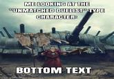 ME LOOKING AT THE "UNMATCHED DUELIST" TYPE CHARACTER: BOTTOM TEXT made with mematic