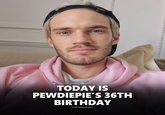 TODAY IS PEWDIEPIE'S 36TH BIRTHDAY COVEREDGEEKLY
