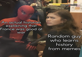 CringeHistory An actual historian explaining that France was good at war Random guy who learns history from memes