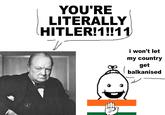 YOU'RE LITERALLY HITLER!1!!11) כי i won't let my country get balkanised