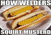 HOW WELDERS SQUIRT MUSTERD