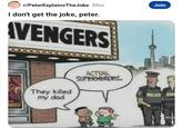 r/PeterExplains TheJoke 55m I don't get the joke, peter. AVENGERS They killed my dad ACTUAL SUPERHEROES, Join POLICE EM