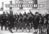 MASSULINNI TEENAGERS IN 1932 BE LIKE ISTITUTO CULF IS muto Luce ISTITUTO LUCE ISTEPUTO TUTO CHA ISTIUTO STUTO CUCE ATUTOS spre UCE SOUTO LIE ISTITUTO TUTORICE STITUTO Istituto MICE ISTUNTO FIT LUCE ISTITUTO ISTITUT LICE imgflip.com "WE ARE GEN ITALY" UCE