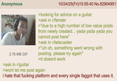 Anonymous 2.78 MB GIF >ask in r/guitar 10/24/25(Fri)15:55:40 No.82904951 >looking for advice on a guitar >ask in r/fender >"due to a high number of low value posts from newly created... yada yada yada you cannot post here" >ask in r/telecaster >"uh oh, something went wrong with posting. please try again" >it doesnt work >wont let me post again i hate that f------ platform and every single f----- that uses it.