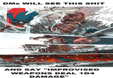 DMS WILL SEE THIS S--- ~ AND SAY "IMPROVISED WEAPONS DEAL 1D4 DAMAGE" w
