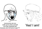 nooooooooo are you really gonna draw yourself as a jojo character just because your birhname is jojo??? Yes! I am!
