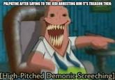 PALPATINE AFTER SAYING TO THE JEDI ARRESTING HIM IT'S TREASON THEN: [High-Pitched Demonic Screeching]