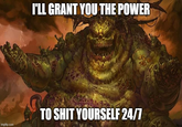 imgflip.com I'LL GRANT YOU THE POWER TO S--- YOURSELF 24/7