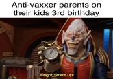 Anti-vaxxer parents on their kids 3rd birthday Alright, time's up!