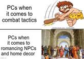 PCs when it comes to combat tactics PCs when it comes to romancing NPCs and home decor imgflip.com shutterstock.com. 121823404