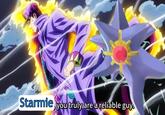 Starmie, you truly are a reliable guy.