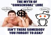 I CONSENT THE MYTH OF "CONSENSUAL" LORE I CONSENT I DON'T! ISN'T THERE SOMEBODY YOU FORGOT TO ASK?