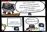 DUMBEST FELLA יה We have the worst combat patrol that doesn't represent our faction and has terrible rules! Yours is I got two servo turrets! clearly worse 4P SRGRAFO