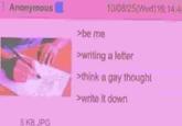 Anonymous 10/08/25(Wed)16:14:4 >be me 5 KB JPG >writing a letter >think a gay thought >write it down