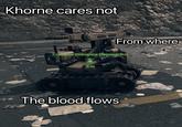 Khorne cares not From where Explosive Ordnance Disposal Bot 3 m The blood flows