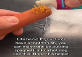 PERMINT Life hack! If you don't have a toothbrush, you can make one by putting spaghetti into a hot dog like this! Hope this helps!