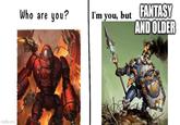 imgflip.com Who are you? I'm you, but FANTASY AND OLDER