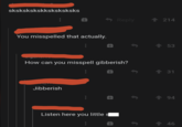 skskskskskksksksksks You misspelled that actually. Reply 214 How can you misspell gibberish? Jibberish q Listen here you little s 53 31 94 46