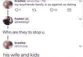 bradlee my boyfriends family is so against us dating 7 Faddel 27 @faddelg7 Who are they to stop u bradlee his wife and kids 12
