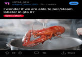 r/GTA6_NEW VI u/Agent Worm 000. 7h. i.redd.it Join I wonder if we are able to boil/steam lobster in gta 6? Speculation + 89 16 ↑ Share