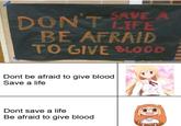 SAVE A DON'T LIFE BE AFRAID TO GIVE BLOOD Dont be afraid to give blood Save a life Dont save a life Be afraid to give blood