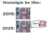 Truth Nostalgia be like: 2015: 2025: 2015: