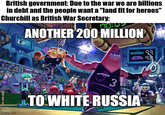 British government: Due to the war we are billions in debt and the people want a "land fit for heroes" Churchill as British War Secretary: ANOTHER 200 MILLION TOM 9 CO ON imgflip.com KRUSTY KRAB 3 MICROBES JELLYFISH TO WHITE RUSSIA