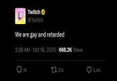 B Twitch⭑ @Twitch We are gay and retarded 2:28 AM · Oct 18, 2025 668.2K Views > 1K 374 2.4K