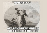 "WHAT?? MY FAVORITE WORD AFTER HITTING 30
