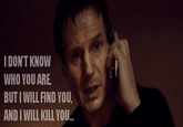 I DON'T KNOW WHO YOU ARE, BUT I WILL FIND YOU, AND I WILL KILL YOU...