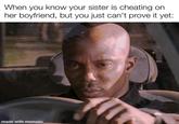 When you know your sister is cheating on her boyfriend, but you just can't prove it yet: made with mematic