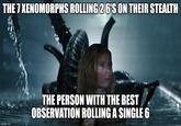 THE 7 XENOMORPHS ROLLING 26'S ON THEIR STEALTH imgflip.com THE PERSON WITH THE BEST OBSERVATION ROLLING A SINGLE 6