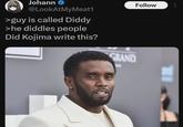 Johann @LookAtMyMeat1 >guy is called Diddy >he diddles people Did Kojima write this? GRAND Follow ...