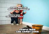 PEOPLE WHO LIKE MOUNDS/ALMONDJOY PEOPLE WHO LIKE TOOTSIE ROLLS imgflip.com PEOPLE WHO LIKE CANDY CORN