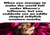 When you manage to make the world fall under Khorne's influence, but you suddenly see an oddly shaped Jellyfish creature nearby.