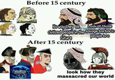 Before 15 century Noway they be civilized people in future the Look at those savage barbaric people bro After 15 century WORLD DOMINATION look how they massacred our world