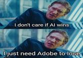 I don't care if Al wins I just need Adobe to lose imgflip.com