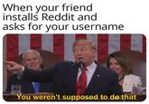 When your friend installs Reddit and asks for your username You weren't supposed to do that