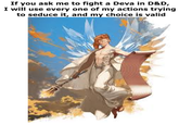 If you ask me to fight a Deva in D&D, I will use every one of my actions trying to seduce it, and my choice is valid