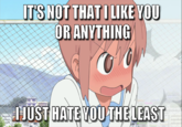 IT'S NOT THAT I LIKE YOU OR ANYTHING I JUST HATE YOU THE LEAST