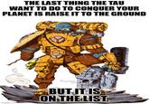 THE LAST THING THE TAU WANT TO DO TO CONQUER YOUR PLANET IS RAISE IT TO THE GROUND imgflip.com BUT IT IS ON THE LIST.