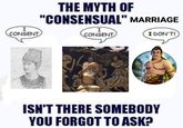 I CONSENT THE MYTH OF "CONSENSUAL" MARRIAGE I CONSENT I DON'T! 2000 ISN'T THERE SOMEBODY YOU FORGOT TO ASK?