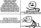 IN THIS CONFLICT THE VENETIANS SENT AN ARMY EAST TO FIGHT THE MUSLIMS BUT ENDED UP CAPTURING A GREEK CITY AND LOOTING CLASSICAL GREEK WORKS IT'S OBVIOUSLY THE FOURTH CRUSADE THE MOREAN WAR (1684-1699)
