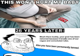 THIS WON'T HURT MY BABY TYLENOL 28 YEARS LATER: Woah there buddy, your post has been removed because it breaks one of our vague and convoluted rules. Also you have been permanently banned.